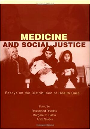 Medicine and Social Justice: Essays on the Distribution of Health Care by Margaret P. Battin, Rosamond Rhodes, Anita Silvers