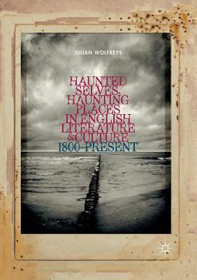 Haunted Selves, Haunting Places in English Literature and Culture: 1800-Present by Julian Wolfreys