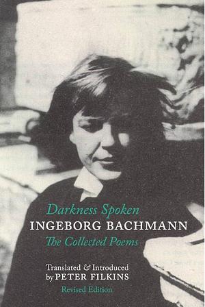 Darkness Spoken: the Collected Poems of Ingeborg Bachmann by Charles Simic, Ingeborg Bachmann, Peter Filkins