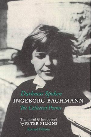 Darkness Spoken: the Collected Poems of Ingeborg Bachmann by Ingeborg Bachmann, Peter Filkins, Charles Simic