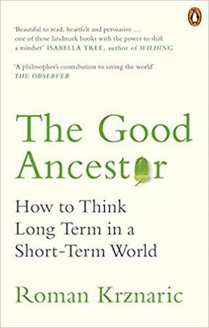 The Good Ancestor: How to Think Long Term in a Short-Term World by Roman Krznaric