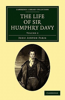 The Life of Sir Humphry Davy - Volume 2 by John Ayrton Paris