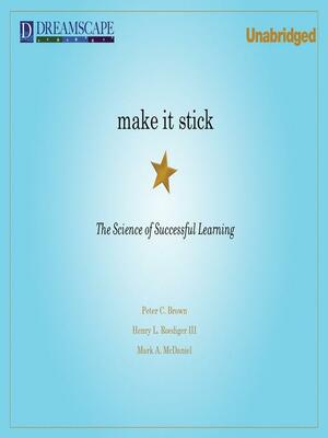 Make It Stick: The Science of Successful Learning by Mark A. McDaniel, Peter C. Brown, Henry L. Roediger III