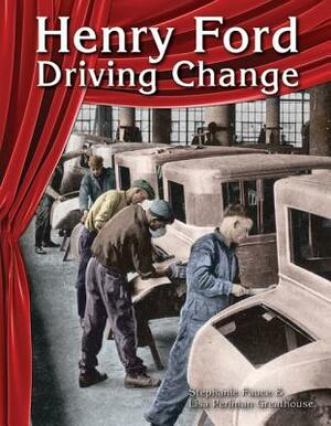 Henry Ford: Driving Change by Lisa Perlman Greathouse, Stephanie Fauce