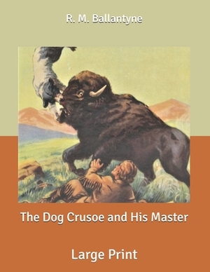 The Dog Crusoe and His Master: Large Print by Robert Michael Ballantyne