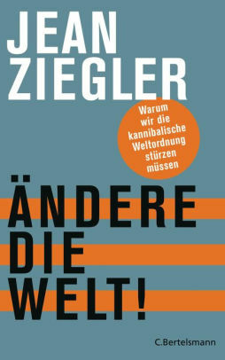 Ändere die Welt!: Warum wir die kannibalische Weltordnung stürzen müssen by Jean Ziegler