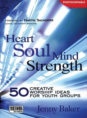 Heart Soul Mind Strength: 50 Creative Worship Ideas for Youth Groups by Jenny Baker