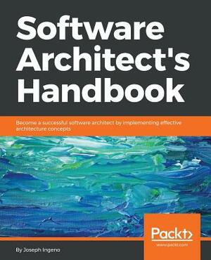 Software Architect's Handbook: Become a successful software architect by implementing effective architecture concepts by Joseph Ingeno