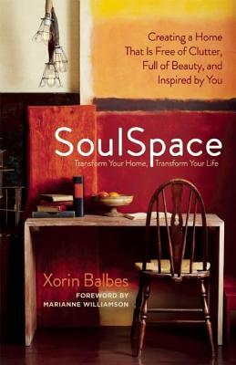 SoulSpace: Transform Your Home, Transform Your Life -- Creating a Home That Is Free of Clutter, Full of Beauty, and Inspired by Y by Xorin Balbes