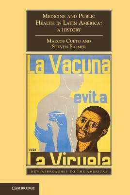 Medicine and Public Health in Latin America: A History by Steven Palmer, Marcos Cueto