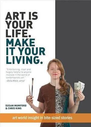 Art Is Your Life, Make It Your Living by Susan Mumford, Chris King