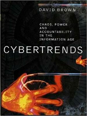 Cybertrends: Chaos, Power And Accountability in the Information Age by David Brown