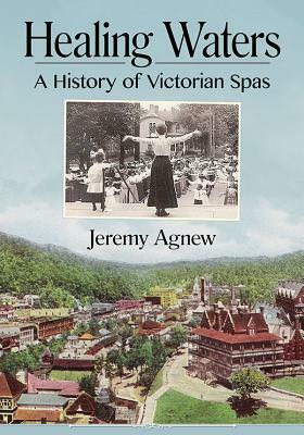 Healing Waters: A History of Victorian Spas by Jeremy Agnew