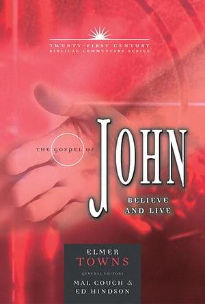 The Gospel of John: Believe and Live by Ed Hindson, Mal Couch, Elmer L. Towns, Elmer L. Towns