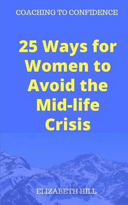 25 Ways for Women to Avoid the Mid-life Crisis by Elizabeth Hill