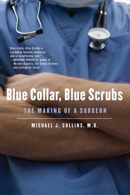Blue Collar, Blue Scrubs: The Making of a Surgeon by Michael J. Collins