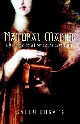 Natural Magick: The Essential Witch's Grimoire by Sally Dubats