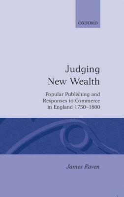 Judging New Wealth: Popular Publishing and Responses to Commerce in England, 1750-1800 by James Raven