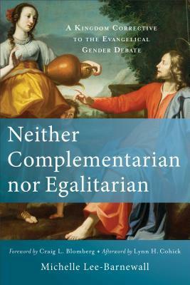 Neither Complementarian Nor Egalitarian: A Kingdom Corrective to the Evangelical Gender Debate by Lynn Cohick, Craig L. Blomberg, Michelle Lee-Barnewall