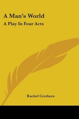 A Man's World: A Play In Four Acts by Rachel Crothers