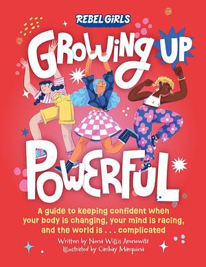 Growing Up Powerful: A Guide to Keeping Confident When Your Body Is Changing, Your Mind Is Racing, and the World Is ... Complicated by Nona Willis Aronowitz, Rebel Girls