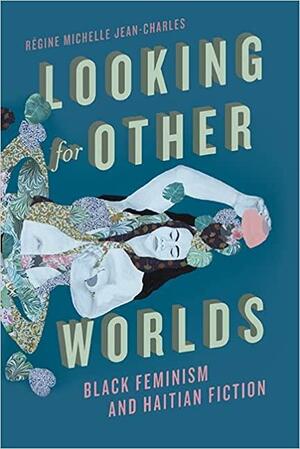 Looking for Other Worlds: Black Feminism and Haitian Fiction by Régine Michelle Jean-Charles