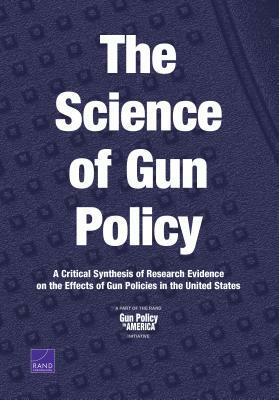 The Science of Gun Policy: A Critical Synthesis of Research Evidence on the Effects of Gun Policies in the United States by Rand Corporation