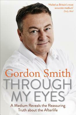 Through My Eyes: A Medium Reveals the Reassuring Truth about the Afterlife by Gordon Smith