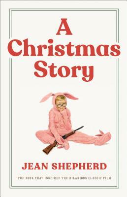 A Christmas Story: The Book That Inspired the Hilarious Classic Film by Jean Shepherd