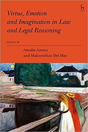 Virtue, Emotion and Imagination in Law and Legal Reasoning by Maksymilian Del Mar, Amalia Amaya