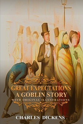 Great Expectations A Goblin Story: With original and illustrations by Charles Dickens