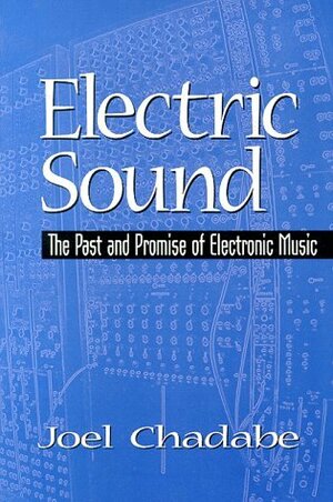 Electric Sound: The Past and Promise of Electronic Music by Joel Chadabe