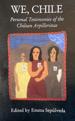 We, Chile: Personal Testimonies of the Chilean Arpilleristas by Emma Sepulveda