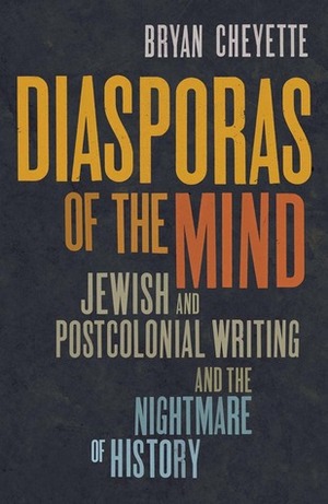 Diasporas of the Mind: Jewish and Postcolonial Writing and the Nightmare of History by Bryan Cheyette