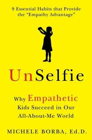 UnSelfie: Why Empathetic Kids Succeed in Our All-About-Me World by Michele Borba