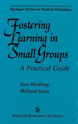 Fostering Learning in Small Groups: A Practical Guide by Jane Westberg, Hilliard Jason