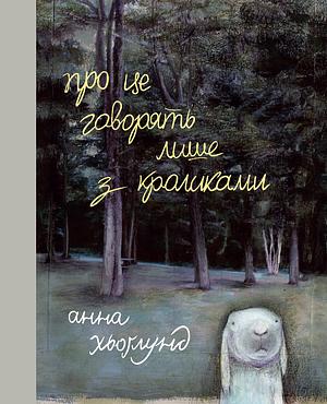 Про це говорять лише з кроликами by Anna Höglund, Анна Хьоґлунд