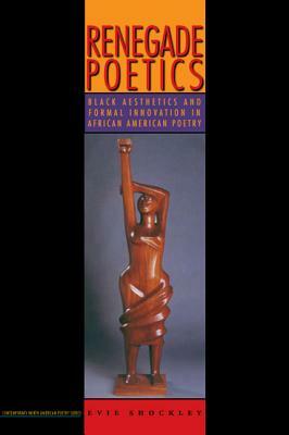 Renegade Poetics: Black Aesthetics and Formal Innovation in African American Poetry by Evie Shockley