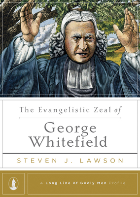 The Evangelistic Zeal of George Whitefield by Steven J. Lawson
