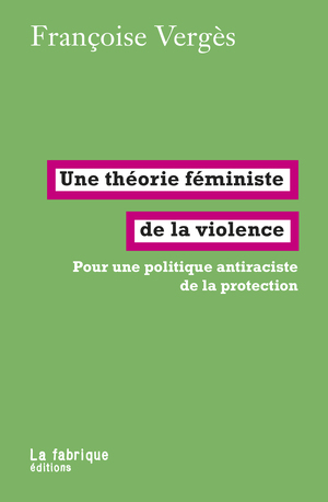 Une théorie féministe de la violence. Pour une politique antiraciste de la protection by Françoise Vergès