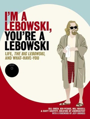 I'm a Lebowski, You're a Lebowski: Life, The Big Lebowski, and What Have You by Will Russell, Scott Shuffitt, Ben Peskoe, Bill Green