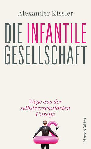 Die Infantile Gesellschaft by Alexander Kissler