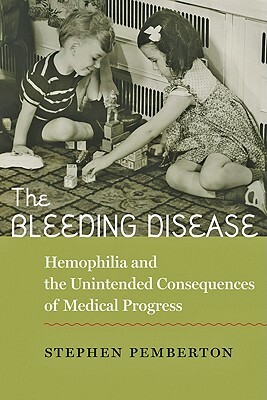 The Bleeding Disease: Hemophilia and the Unintended Consequences of Medical Progress by Stephen Pemberton