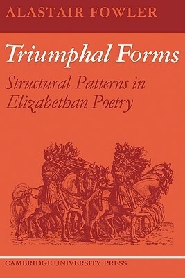 Triumphal Forms: Structural Patterns in Elizabethan Poetry by Alastair Fowler