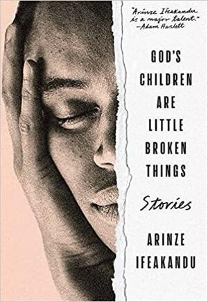 God's Children Are Little Broken Things: Stories by Arinze Ifeakandu