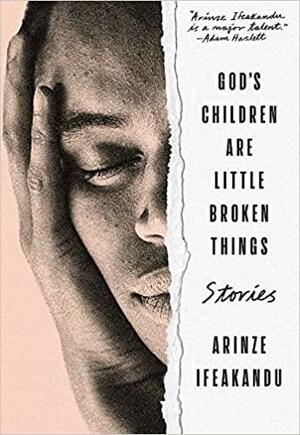 God's Children Are Little Broken Things: Stories by Arinze Ifeakandu, Arinze Ifeakandu