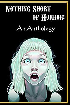 Nothing Short of Horror: An Anthology by Jackie Poirier, T.J. Fier, Sheal Berube, Sean Austin, Tabitha Todd