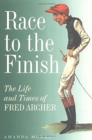 Race to the Finish: The Life and Times of Fred Archer by Amanda Murray