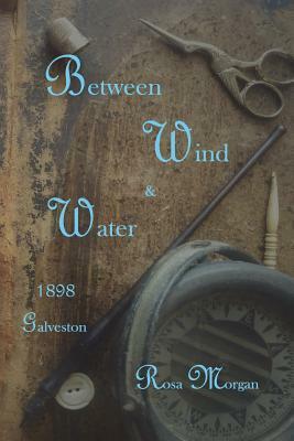 Between Wind and Water: 1898 Galveston Love Story by Rosa Morgan