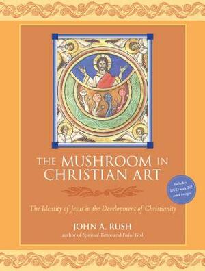 The Mushroom in Christian Art: The Identity of Jesus in the Development of Christianity [With DVD] by John Rush